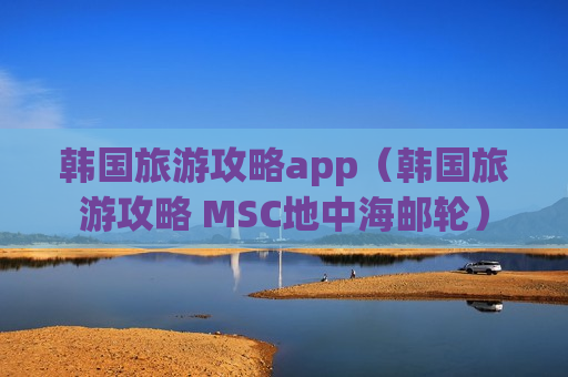 韩国旅游攻略app（韩国旅游攻略 MSC地中海邮轮）