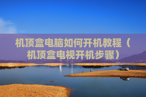 机顶盒电脑如何开机教程（机顶盒电视开机步骤）