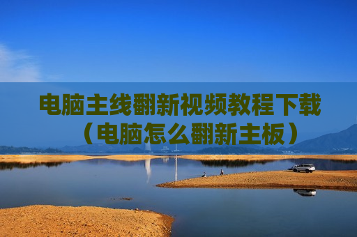 电脑主线翻新视频教程下载（电脑怎么翻新主板）