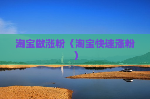 淘宝做涨粉（淘宝快速涨粉）