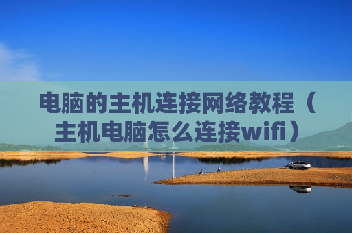 电脑的主机连接网络教程（主机电脑怎么连接wifi）