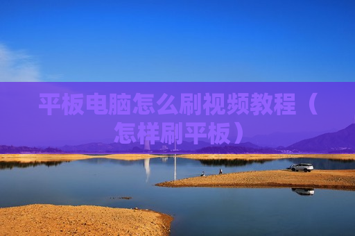 平板电脑怎么刷视频教程（怎样刷平板）