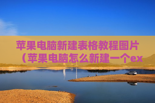苹果电脑新建表格教程图片（苹果电脑怎么新建一个excel表格）
