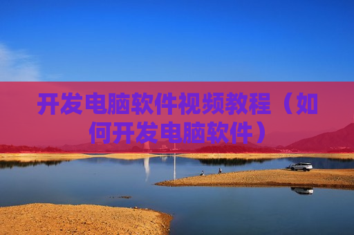 开发电脑软件视频教程（如何开发电脑软件）
