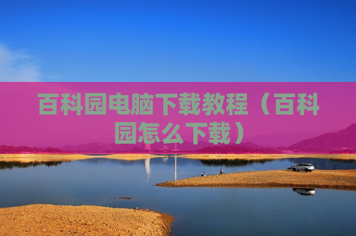 百科园电脑下载教程（百科园怎么下载）