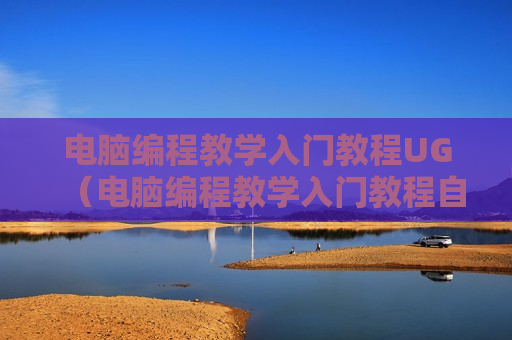 电脑编程教学入门教程UG（电脑编程教学入门教程自学）