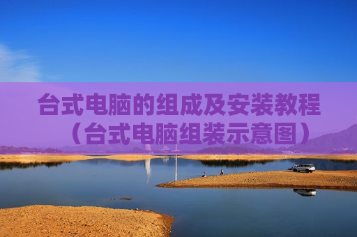 台式电脑的组成及安装教程（台式电脑组装示意图）