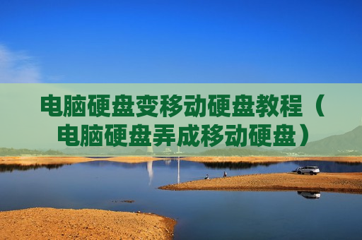 电脑硬盘变移动硬盘教程（电脑硬盘弄成移动硬盘）