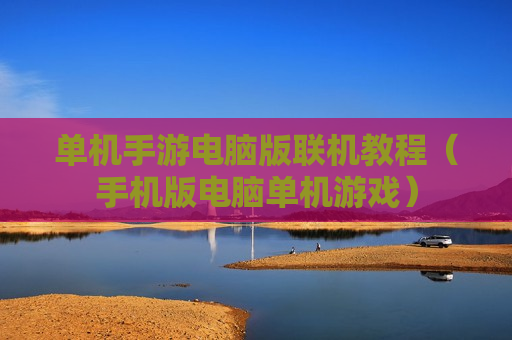单机手游电脑版联机教程（手机版电脑单机游戏）
