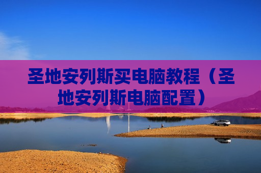 圣地安列斯买电脑教程（圣地安列斯电脑配置）