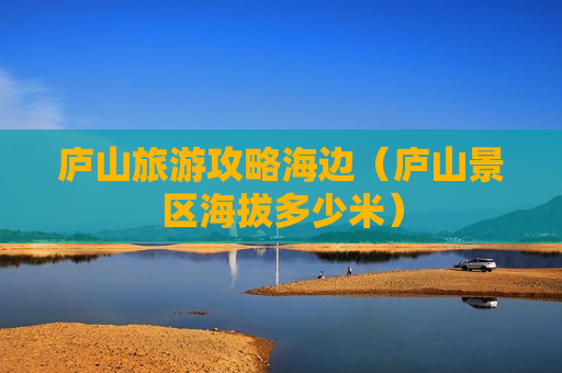 庐山旅游攻略海边（庐山景区海拔多少米）