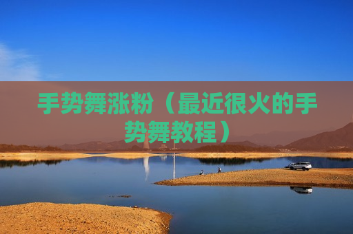 手势舞涨粉（最近很火的手势舞教程）