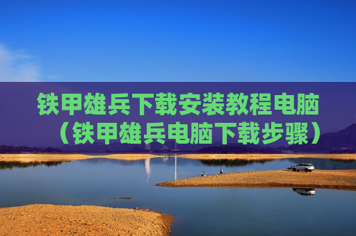 铁甲雄兵下载安装教程电脑（铁甲雄兵电脑下载步骤）