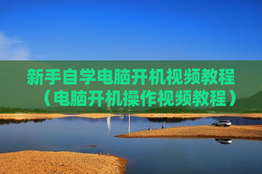 新手自学电脑开机视频教程（电脑开机操作视频教程）
