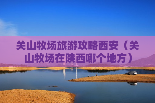 关山牧场旅游攻略西安（关山牧场在陕西哪个地方）
