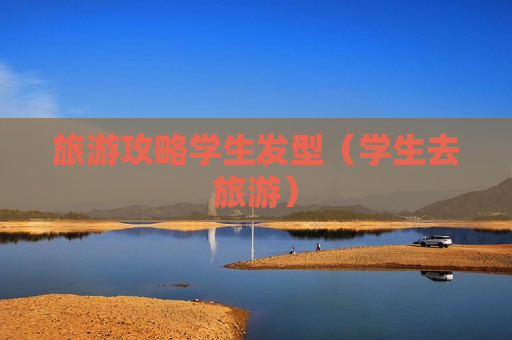 旅游攻略学生发型（学生去旅游）