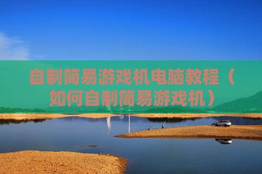 自制简易游戏机电脑教程（如何自制简易游戏机）