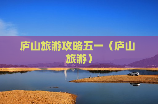 庐山旅游攻略五一（庐山 旅游）