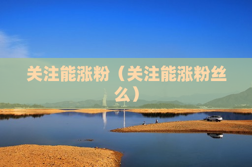 关注能涨粉（关注能涨粉丝么）