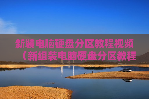 新装电脑硬盘分区教程视频（新组装电脑硬盘分区教程）