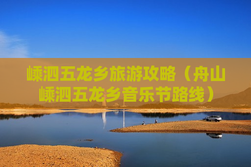 嵊泗五龙乡旅游攻略（舟山嵊泗五龙乡音乐节路线）