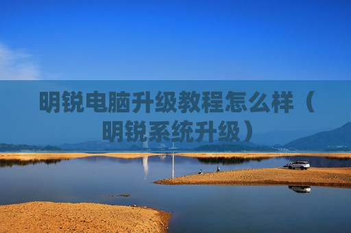 明锐电脑升级教程怎么样（明锐系统升级）