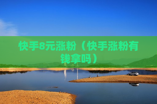 快手8元涨粉（快手涨粉有钱拿吗）