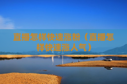直播怎样快速涨粉（直播怎样快速涨人气）