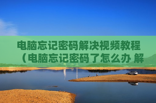 电脑忘记密码解决视频教程（电脑忘记密码了怎么办 解密码）