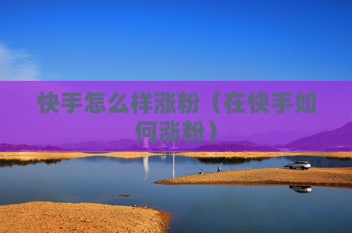 快手怎么样涨粉（在快手如何涨粉）