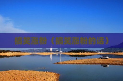 搞笑涨粉（搞笑涨粉的话）