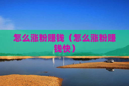 怎么涨粉赚钱（怎么涨粉赚钱快）