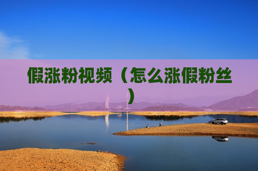 假涨粉视频（怎么涨假粉丝）