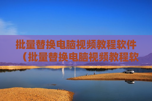 批量替换电脑视频教程软件（批量替换电脑视频教程软件）