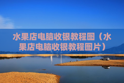 水果店电脑收银教程图（水果店电脑收银教程图片）