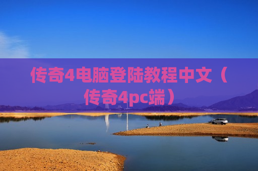 传奇4电脑登陆教程中文（传奇4pc端）