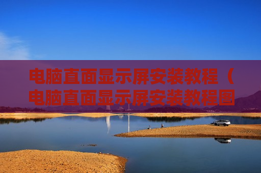 电脑直面显示屏安装教程（电脑直面显示屏安装教程图解）