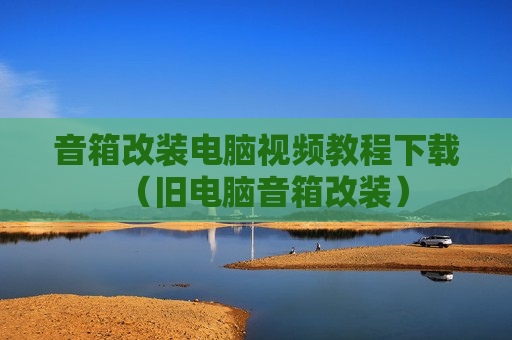 音箱改装电脑视频教程下载（旧电脑音箱改装）