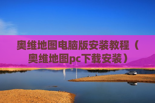 奥维地图电脑版安装教程（奥维地图pc下载安装）