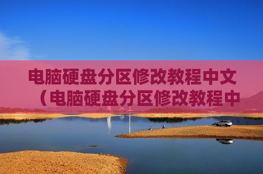 电脑硬盘分区修改教程中文（电脑硬盘分区修改教程中文怎么改）