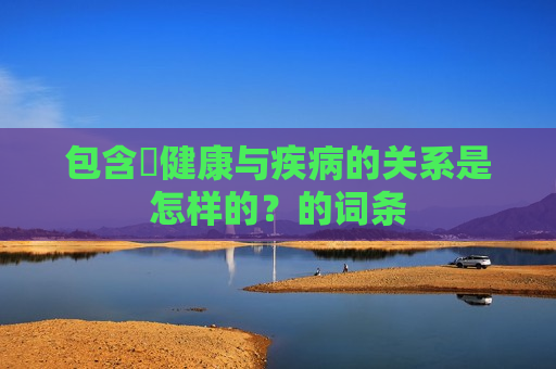 包含​健康与疾病的关系是怎样的？的词条