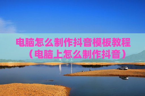 电脑怎么制作抖音模板教程（电脑上怎么制作抖音）