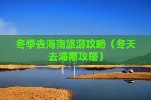 冬季去海南旅游攻略（冬天去海南攻略）