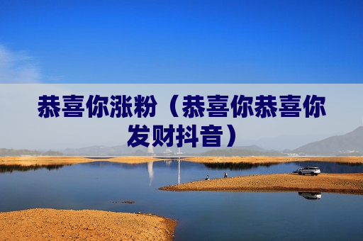 恭喜你涨粉（恭喜你恭喜你发财抖音）