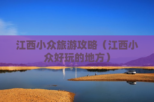 江西小众旅游攻略（江西小众好玩的地方）