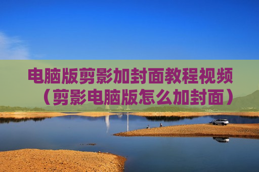 电脑版剪影加封面教程视频（剪影电脑版怎么加封面）