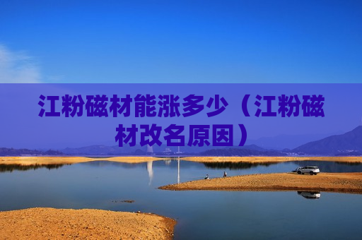 江粉磁材能涨多少（江粉磁材改名原因）