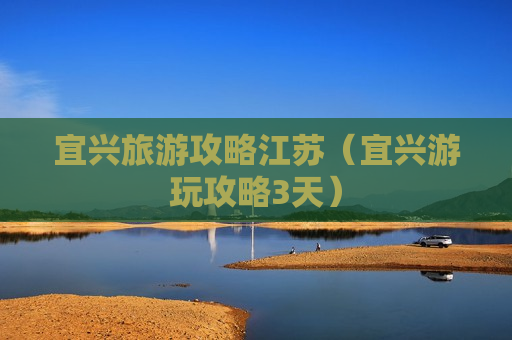 宜兴旅游攻略江苏（宜兴游玩攻略3天）