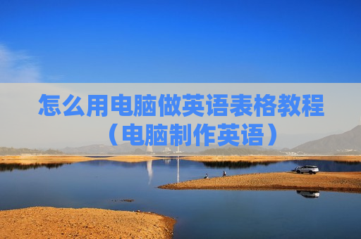 怎么用电脑做英语表格教程（电脑制作英语）