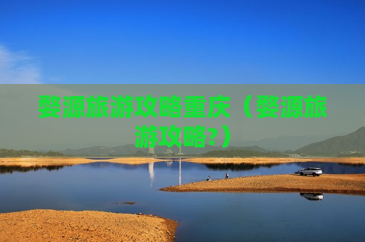 婺源旅游攻略重庆（婺源旅游攻略?）